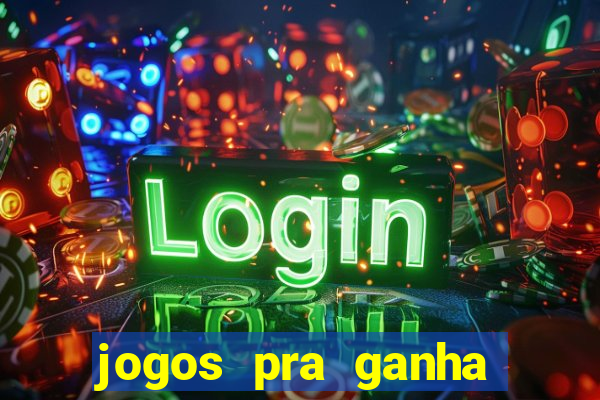 jogos pra ganha dinheiro de verdade